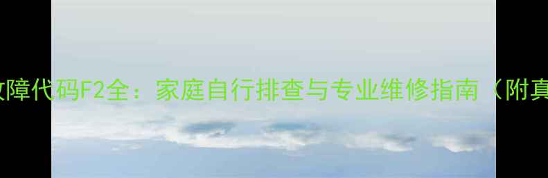 美的空调故障代码F2全家庭自行排查与专业维修指南附真实案例