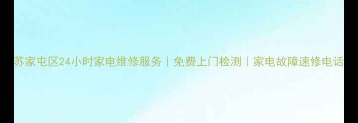 苏家屯区24小时家电维修服务免费上门检测家电故障速修电话
