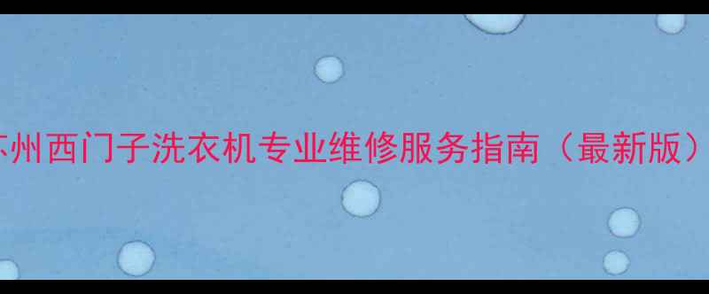 苏州西门子洗衣机专业维修服务指南最新版