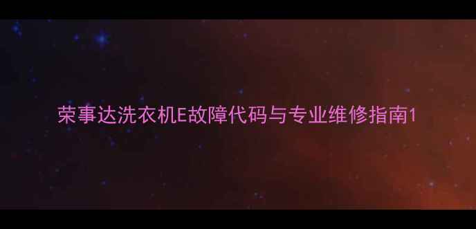 荣事达洗衣机E故障代码与专业维修指南