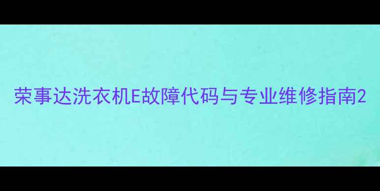 图片 荣事达洗衣机E故障代码与专业维修指南2