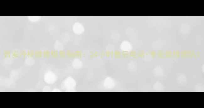 西安冷柜维修服务指南24小时售后电话专业维修团队