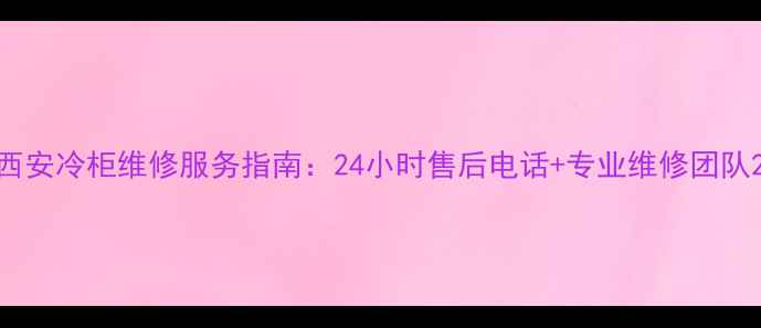 图片 西安冷柜维修服务指南：24小时售后电话+专业维修团队2