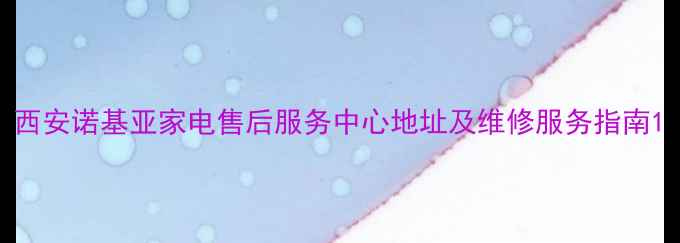 图片 西安诺基亚家电售后服务中心地址及维修服务指南1