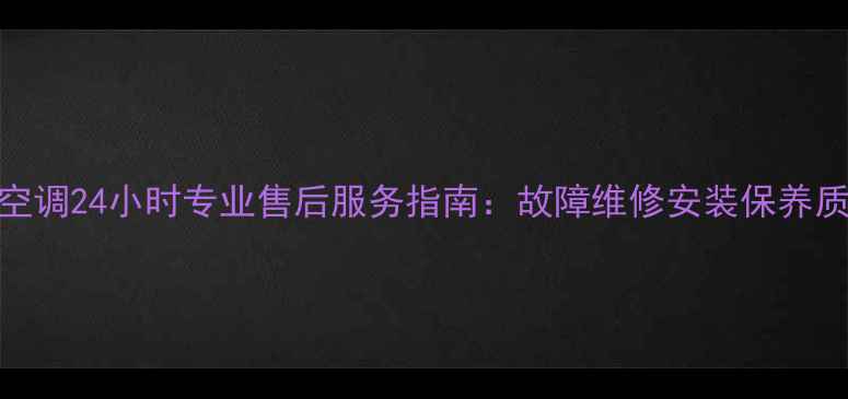 贵阳特灵中央空调24小时专业售后服务指南故障维修安装保养质保升级全攻略
