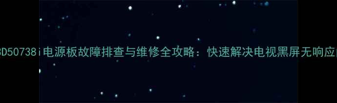 图片 长虹3D50738i电源板故障排查与维修全攻略：快速解决电视黑屏无响应问题1