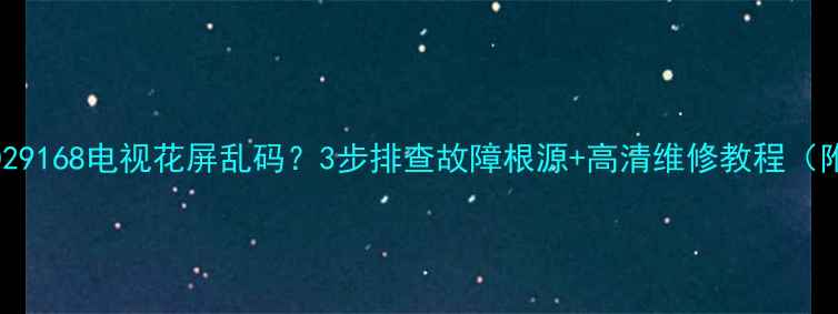 长虹CHD29168电视花屏乱码3步排查故障根源高清维修教程附图解