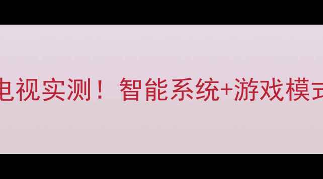 图片 长虹LT32920E4K高性价比电视实测！智能系统+游戏模式，客厅观影娱乐神器推荐