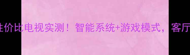 长虹LT32920E4K高性价比电视实测智能系统游戏模式客厅观影娱乐神器推荐