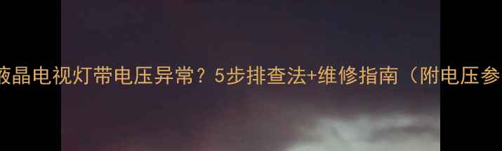 图片 长虹液晶电视灯带电压异常？5步排查法+维修指南（附电压参数）1