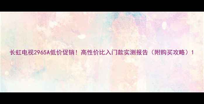 图片 长虹电视2965A低价促销！高性价比入门款实测报告（附购买攻略）1