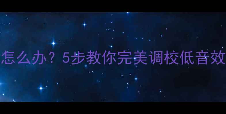 长虹电视底音不足怎么办5步教你完美调校低音效果附详细指南