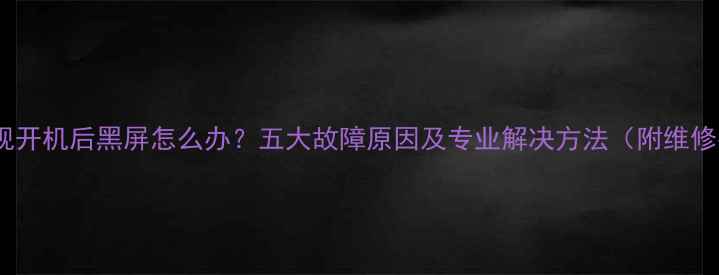 长虹电视开机后黑屏怎么办五大故障原因及专业解决方法附维修指南