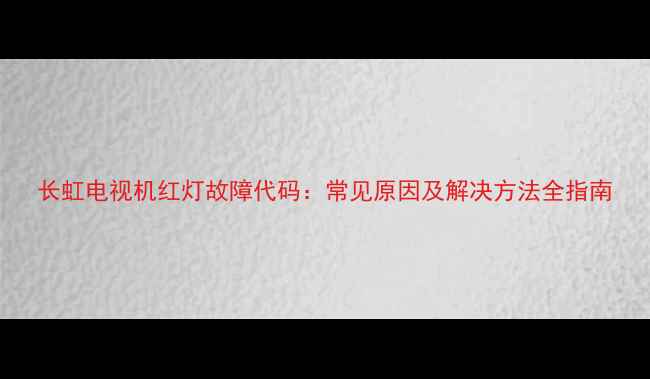 图片 长虹电视机红灯故障代码：常见原因及解决方法全指南