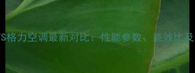 图片 长虹空调VS格力空调最新对比：性能参数、能效比及选购指南2