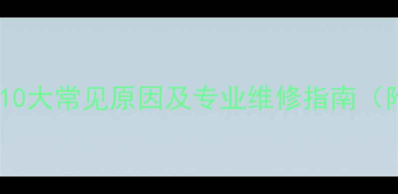 长虹空调不制冷的10大常见原因及专业维修指南附详细排查步骤
