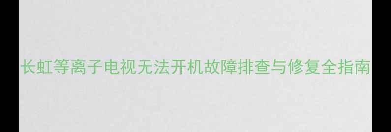 图片 长虹等离子电视无法开机故障排查与修复全指南