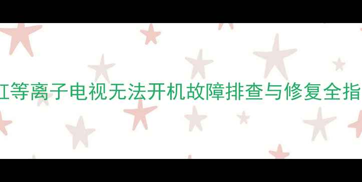 图片 长虹等离子电视无法开机故障排查与修复全指南1