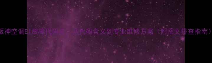 阪神空调E1故障代码全从代码含义到专业维修方案附图文排查指南