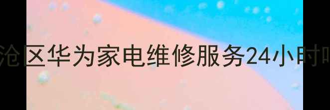 图片 青岛市李沧区华为家电维修服务24小时响应指南2