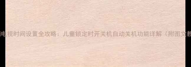 飞利浦电视时间设置全攻略儿童锁定时开关机自动关机功能详解附图文教程