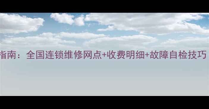 高清电视维修服务指南全国连锁维修网点收费明细故障自检技巧北京上海广州