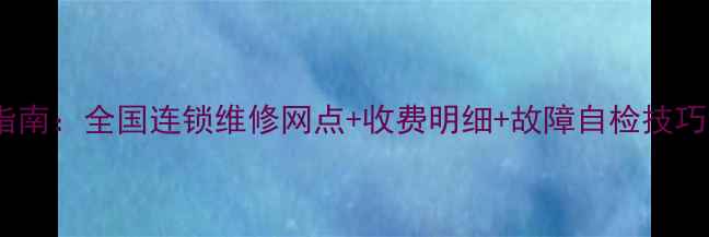 图片 高清电视维修服务指南：全国连锁维修网点+收费明细+故障自检技巧（北京上海广州）2