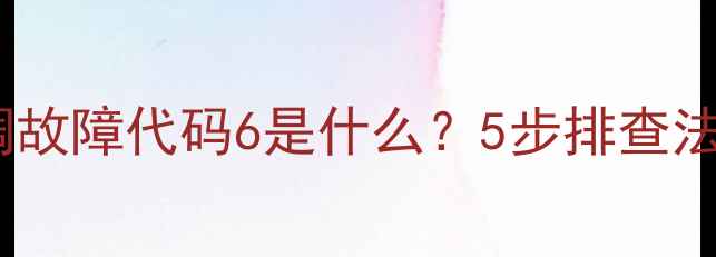 麦克维尔空调故障代码6是什么5步排查法常见原因全