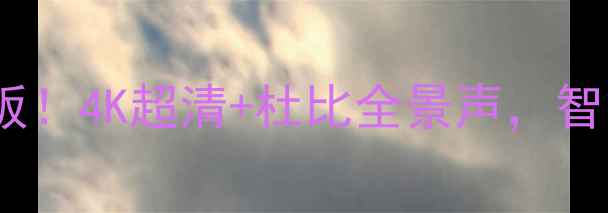 TCL50D8900画质天花板4K超清杜比全景声智能电视选购必看指南