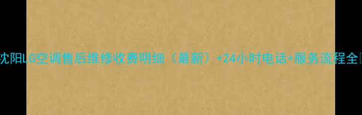 图片 🌟沈阳LG空调售后维修收费明细（最新）+24小时电话+服务流程全🌟1