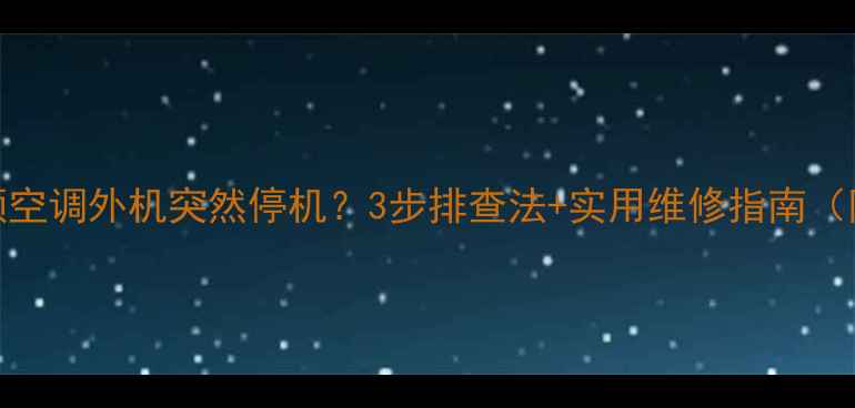 图片 🌬️海信变频空调外机突然停机？3步排查法+实用维修指南（附真实案例）