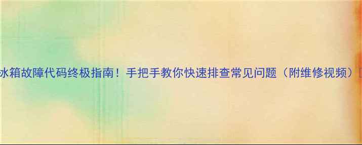 冰箱故障代码终极指南手把手教你快速排查常见问题附维修视频
