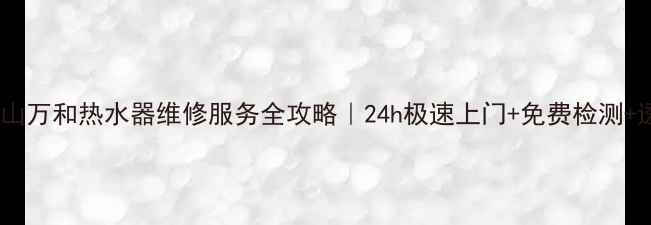 深圳南山万和热水器维修服务全攻略24h极速上门免费检测透明报价