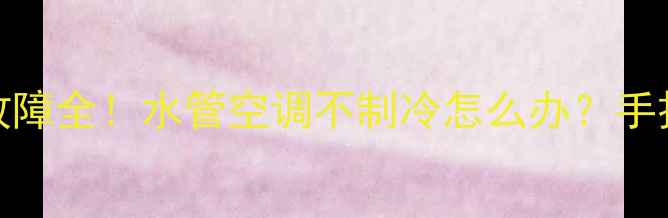 图片 💦🔧美的空调EC故障全！水管空调不制冷怎么办？手把手教你排查维修