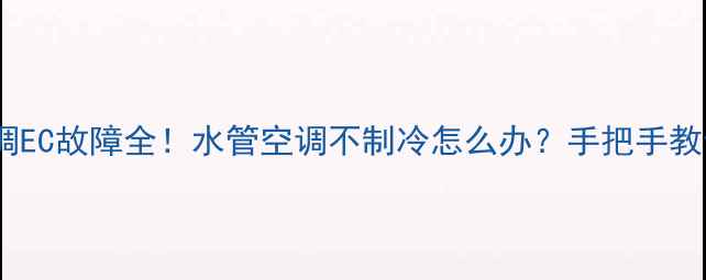 图片 💦🔧美的空调EC故障全！水管空调不制冷怎么办？手把手教你排查维修2