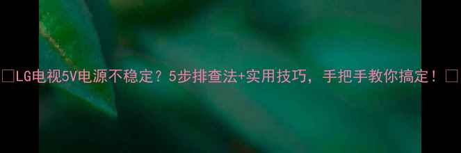 图片 📌LG电视5V电源不稳定？5步排查法+实用技巧，手把手教你搞定！🔧