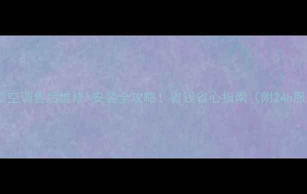 吴江海信空调售后维修安装全攻略省钱省心指南附24h服务电话