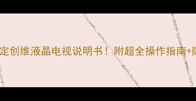 图片 📌手把手教你搞定创维液晶电视说明书！附超全操作指南+隐藏功能解锁🔧1