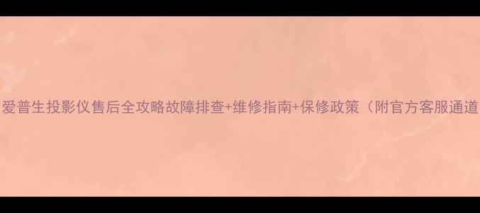 图片 📌爱普生投影仪售后全攻略故障排查+维修指南+保修政策（附官方客服通道）