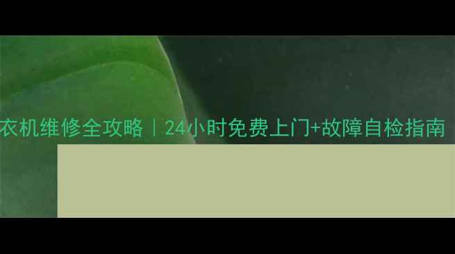 北京小天鹅洗衣机维修全攻略24小时免费上门故障自检指南附官方电话