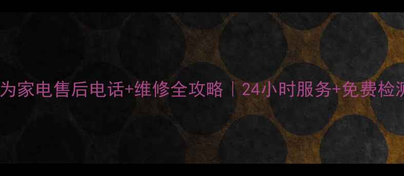 图片 📱青岛华为家电售后电话+维修全攻略｜24小时服务+免费检测指南🔧2