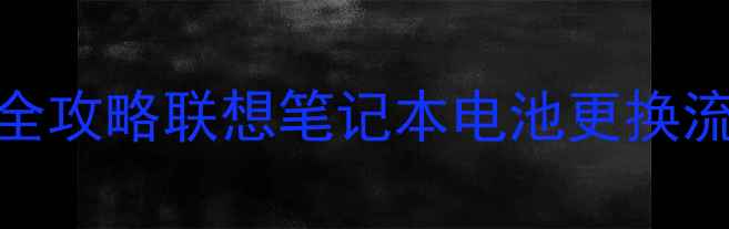 图片 📱💻联想售后电池维修全攻略联想笔记本电池更换流程+常见问题解答🔋✅1