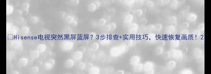 Hisense电视突然黑屏蓝屏3步排查实用技巧快速恢复画质