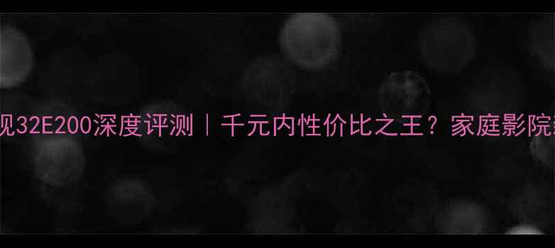 图片 📺创维电视32E200深度评测｜千元内性价比之王？家庭影院新选择！1