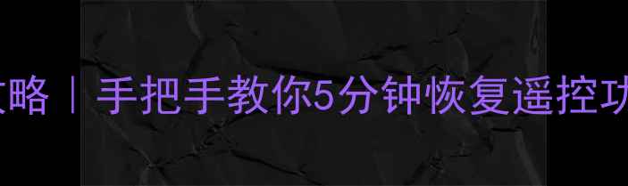 海尔电视遥控失灵全攻略手把手教你5分钟恢复遥控功能附官方售后通道