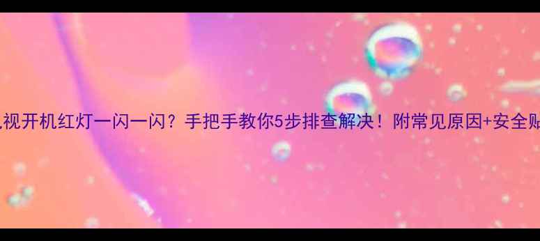电视开机红灯一闪一闪手把手教你5步排查解决附常见原因安全贴士