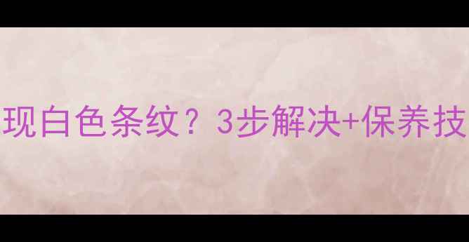 图片 📺电视机屏幕角落出现白色条纹？3步解决+保养技巧，延长使用寿命🔧