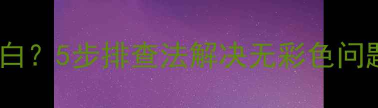电视颜色发灰发白5步排查法解决无彩色问题附维修指南