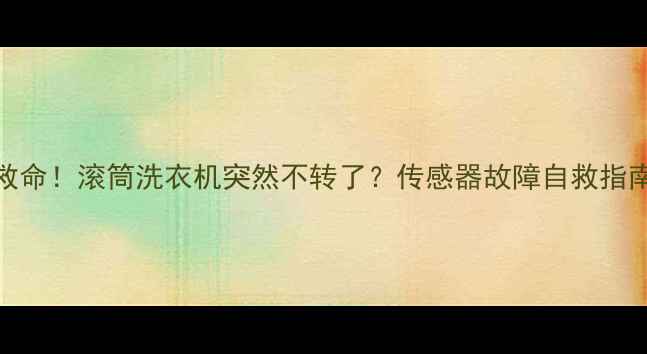 图片 🔍救命！滚筒洗衣机突然不转了？传感器故障自救指南📱