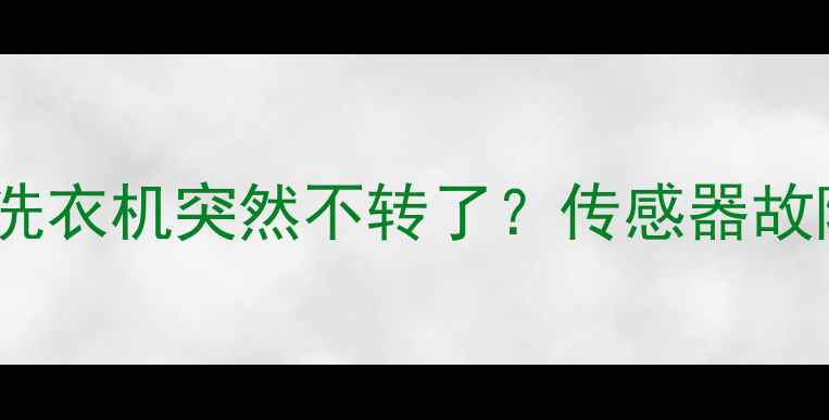 救命滚筒洗衣机突然不转了传感器故障自救指南